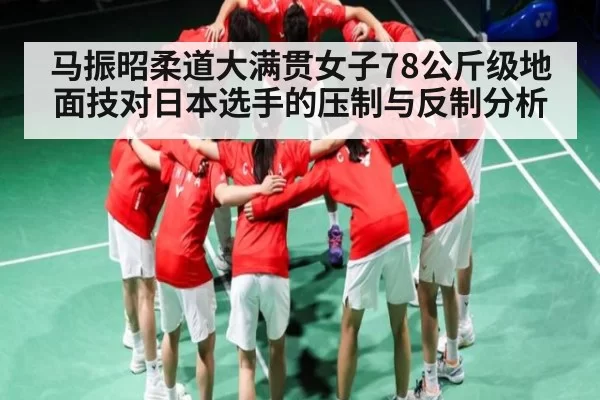 马振昭柔道大满贯女子78公斤级地面技对日本选手的压制与反制分析