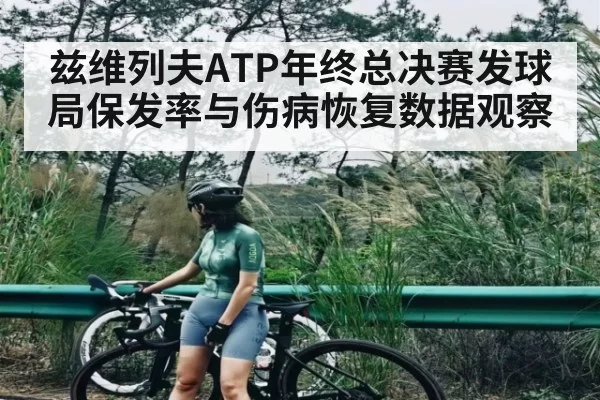 兹维列夫ATP年终总决赛发球局保发率与伤病恢复数据观察
